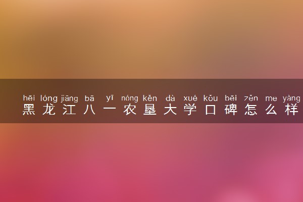 黑龙江八一农垦大学口碑怎么样好就业吗 全国排名第几
