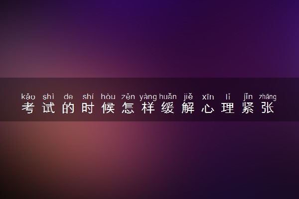 考试的时候怎样缓解心理紧张 应该怎么做