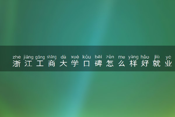 浙江工商大学口碑怎么样好就业吗 全国排名第几
