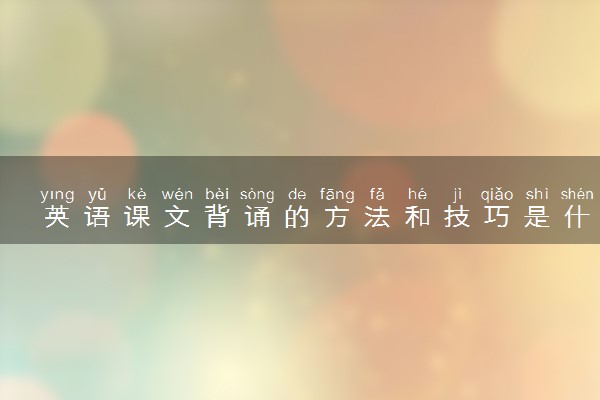 英语课文背诵的方法和技巧是什么