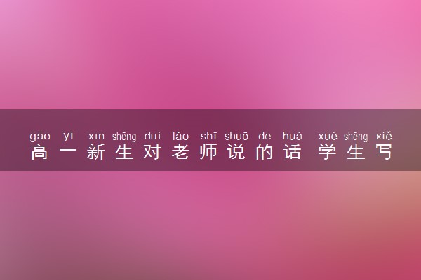 高一新生对老师说的话 学生写给老师的话