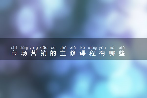 市场营销的主修课程有哪些