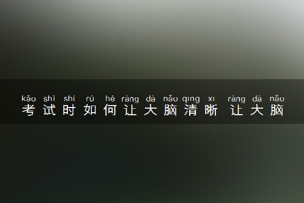 考试时如何让大脑清晰 让大脑保持清醒的方法