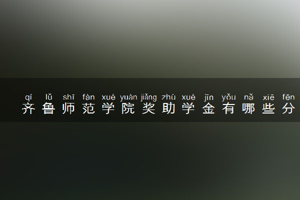 齐鲁师范学院奖助学金有哪些分别多少钱 怎么申请评定
