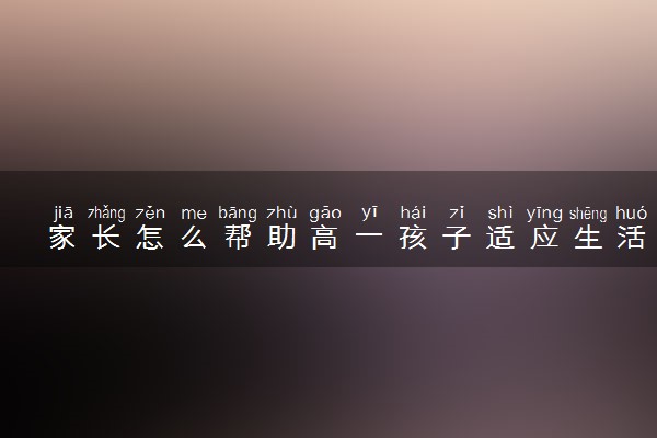 家长怎么帮助高一孩子适应生活 可以做什么