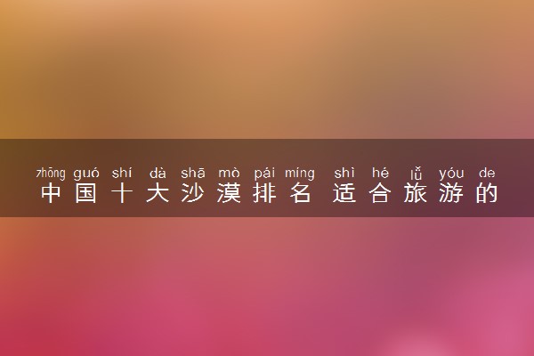 中国十大沙漠排名 适合旅游的沙漠