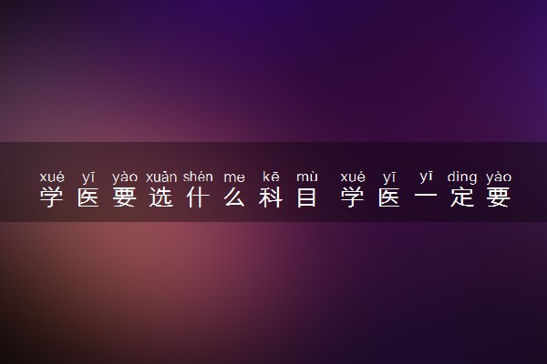 学医要选什么科目 学医一定要选物理吗