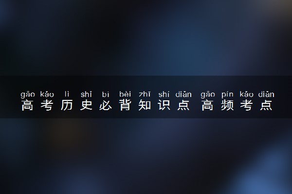 高考历史必背知识点 高频考点整理