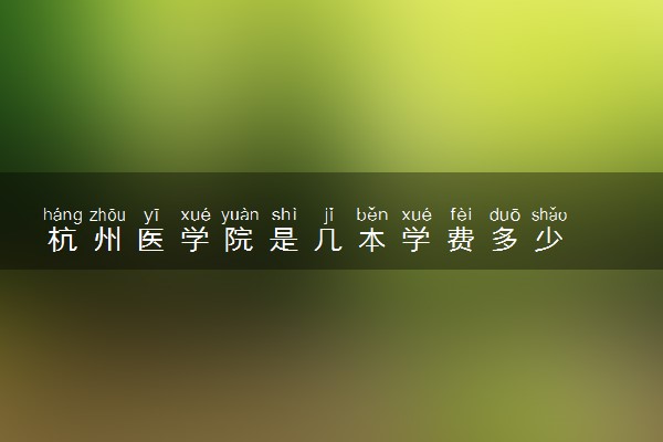 杭州医学院是几本学费多少
