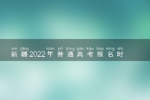 新疆2022年普通高考报名时间地点及方式