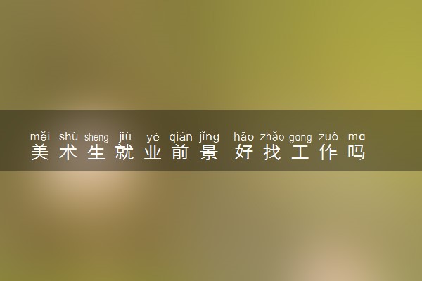美术生就业前景 好找工作吗