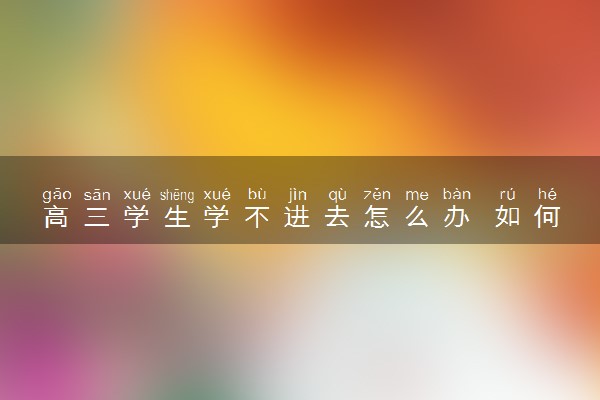 高三学生学不进去怎么办 如何解决