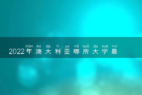 2022年澳大利亚哪所大学最好 大学排名