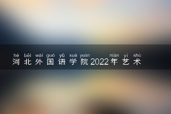 河北外国语学院2022年艺术体育类专业招生简章