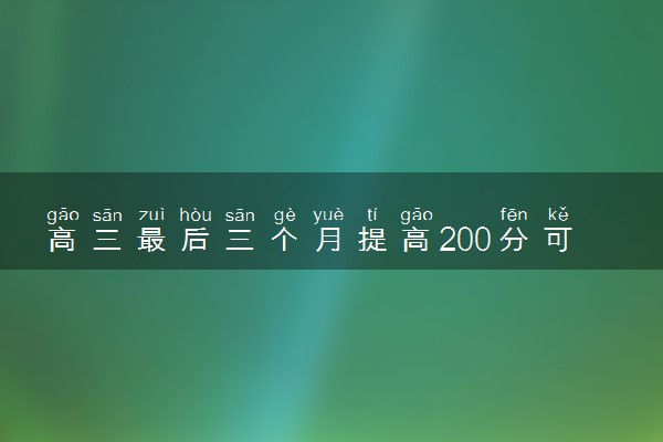 高三最后三个月提高200分可能吗 怎么逆袭