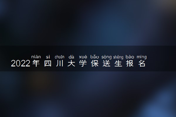 2022年四川大学保送生报名时间 什么时候报名