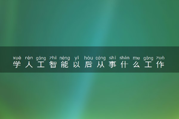 学人工智能以后从事什么工作 有哪些就业方向