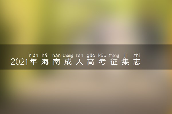 2021年海南成人高考征集志愿填报时间及招生计划