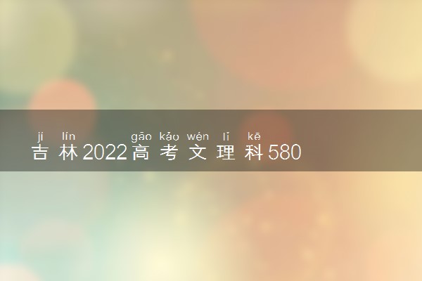 吉林2022高考文理科580分可以报什么大学