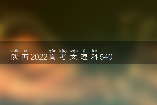 陕西2022高考文理科540分可以报什么大学