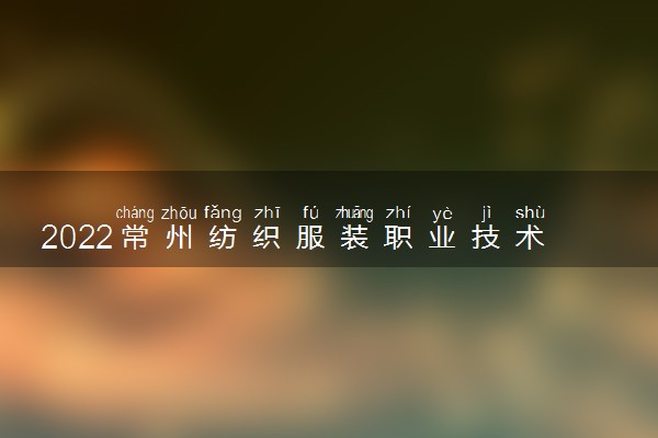 2022常州纺织服装职业技术学院怎么样