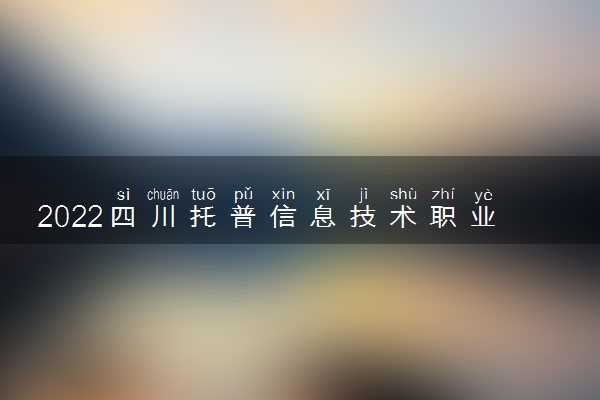 2022四川托普信息技术职业学院怎么样