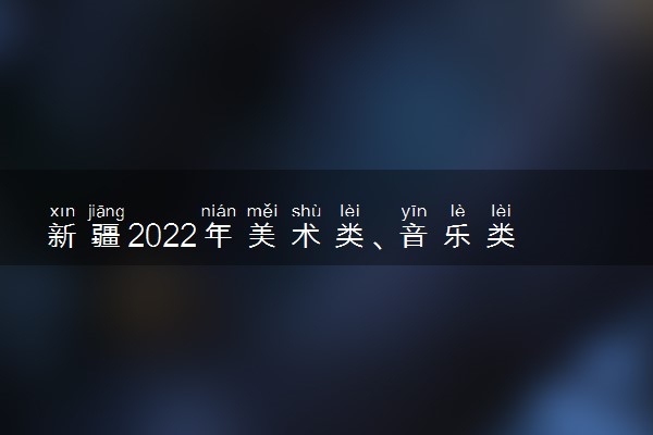 新疆2022年美术类、音乐类专业统一考试成绩复核时间