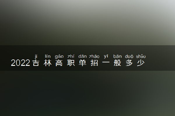 2022吉林高职单招一般多少分能过