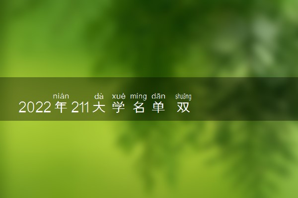 2022年211大学名单 双一流和211哪个好