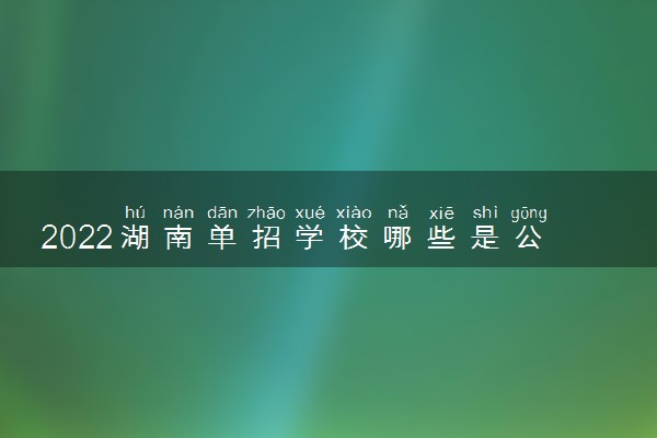 2022湖南单招学校哪些是公办的 哪些是民办的
