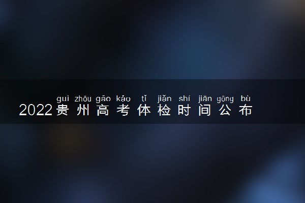 2022贵州高考体检时间公布 什么时候体检