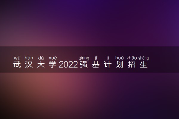 武汉大学2022强基计划招生简章及招生计划