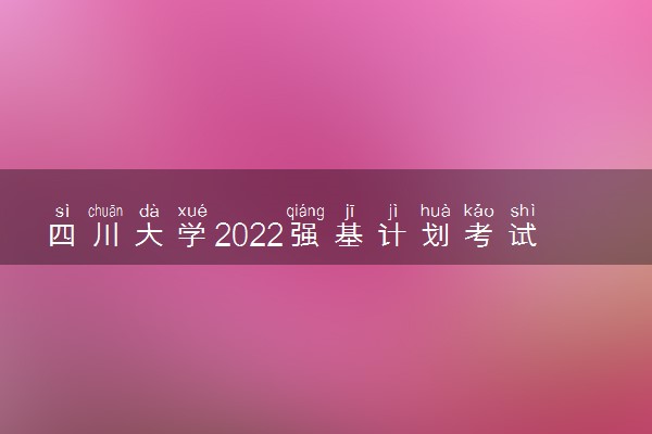 四川大学2022强基计划考试时间 什么时候考试