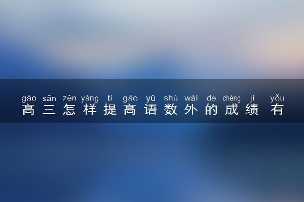 高三怎样提高语数外的成绩 有哪些技巧