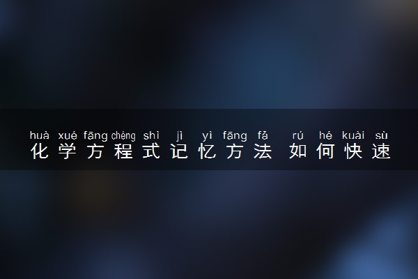 化学方程式记忆方法 如何快速记忆方程式