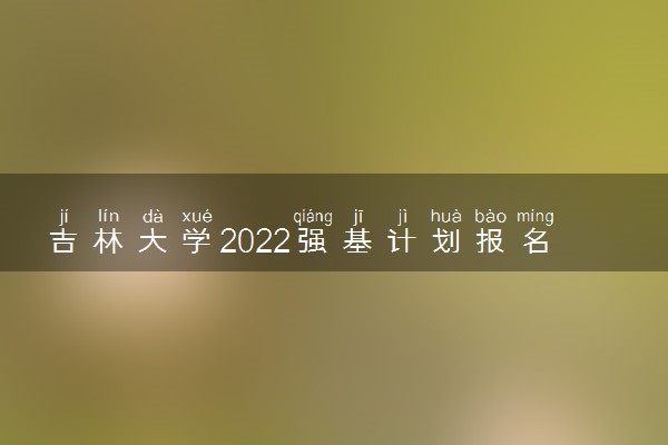 吉林大学2022强基计划报名网址 在哪里报名