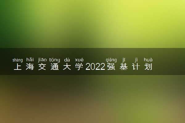 上海交通大学2022强基计划报名网址 在哪里报名