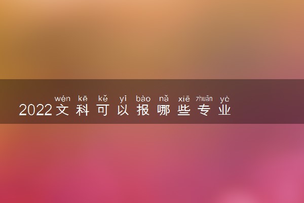 2022文科可以报哪些专业 学什么专业好