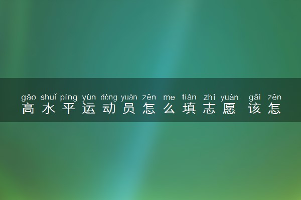 高水平运动员怎么填志愿 该怎样填志愿