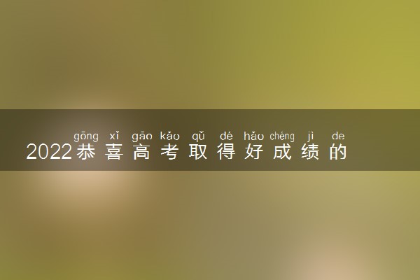 2022恭喜高考取得好成绩的经典语句