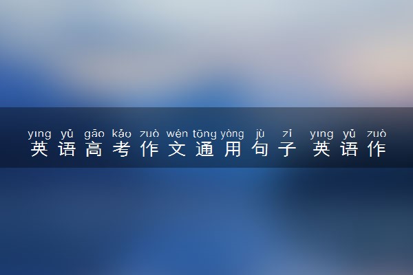 英语高考作文通用句子 英语作文万能句