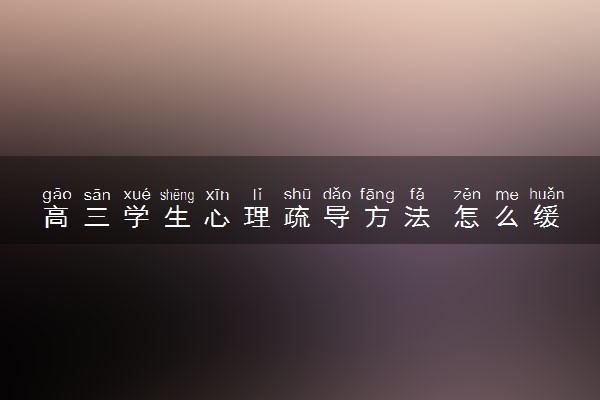 高三学生心理疏导方法 怎么缓解压力