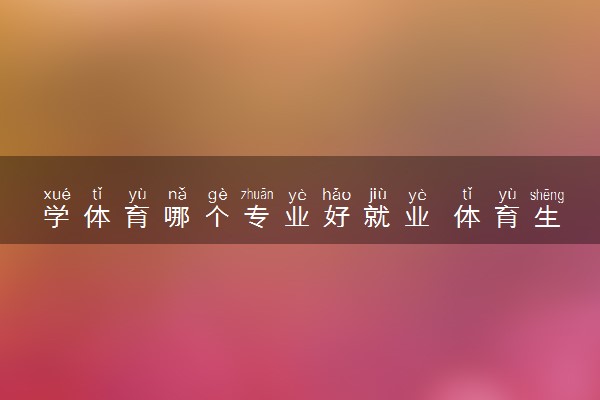 学体育哪个专业好就业 体育生最吃香的专业