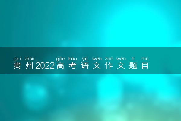 贵州2022高考语文作文题目预测及优秀范文