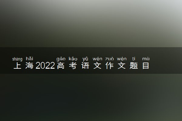 上海2022高考语文作文题目预测及优秀范文