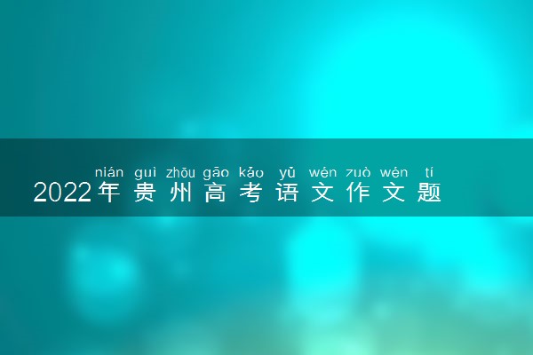 2022年贵州高考语文作文题目预测及范文