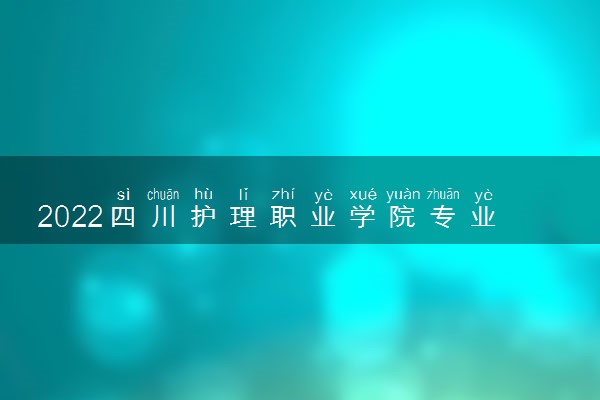 2022四川护理职业学院专业排名 哪些专业比较好