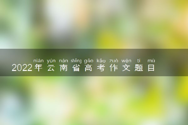 2022年云南省高考作文题目预测