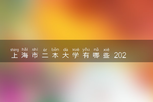 上海市二本大学有哪些 2022最新二本高校名单