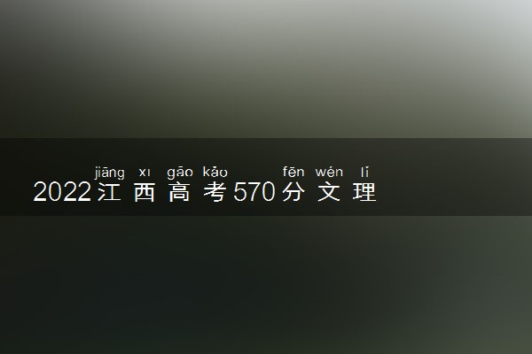2022江西高考570分文理科能上什么大学